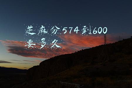 芝麻分574到600要多久