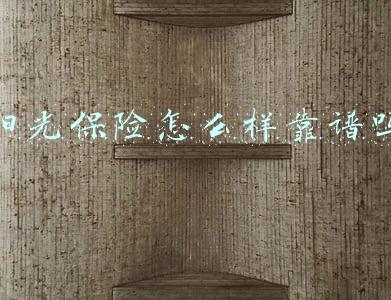 阳光保险公司靠谱吗(阳光保险靠忽悠)
