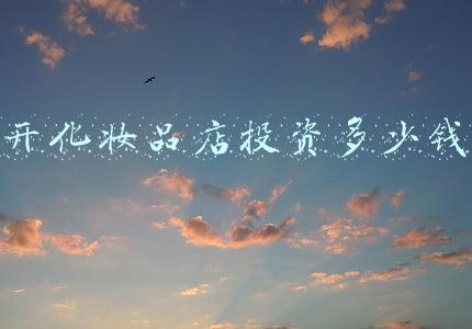 开一家化妆品店需要多少钱,利润多少，化妆品到底利润有多大？