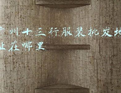 广州十三行服装批发地址在哪里