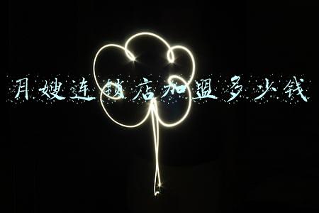 月嫂加盟哪家好；月嫂加盟多少钱，选个品牌好？