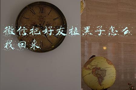 微信把好友拉黑了怎么找回来
