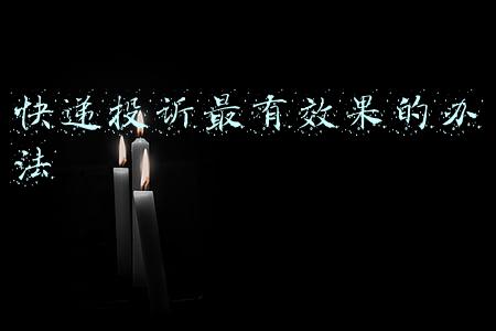 快递投诉最有效果的办法