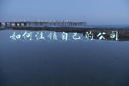 如何注销自己的公司流程(只需要满足三步，自己也能完成公司注销流程)
