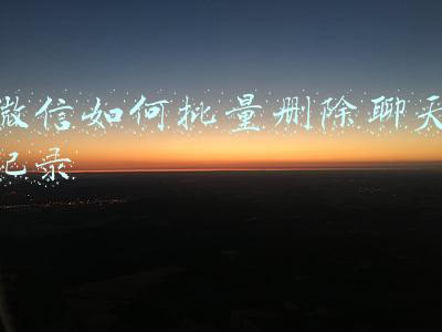 微信如何批量删除聊天记录