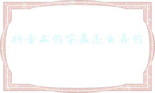 抖音上的字幕怎么弄的