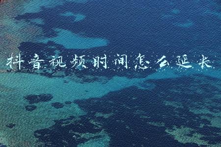 抖音视频时间怎么延长