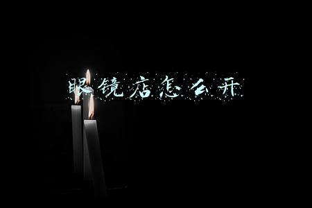 眼镜店怎么开 眼镜店怎么开