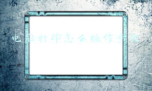 电脑打印怎么操作步骤