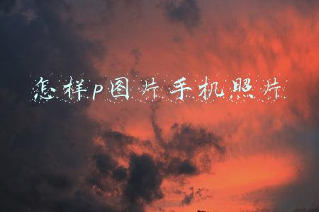 怎样p图片手机照片
