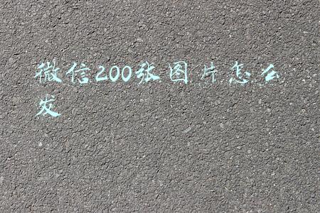 微信200张图片怎么发