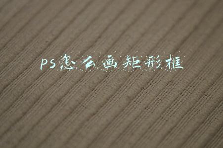 ps怎么画矩形框