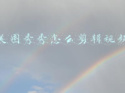 苹果手机美图秀秀怎么剪辑视频(手机快速剪辑视屏方法)