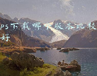 ps应该下载什么版本好(哪个photoshop版本最好用，十年老用户推荐这两个给你)