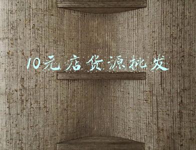 10元店货源批发市场(十元店的商品通过哪些渠道进货呢？)