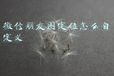 微信朋友圈定位怎么自定义
