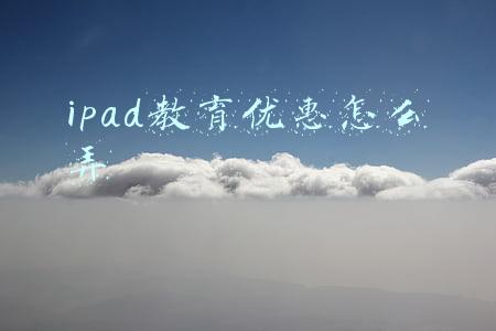 ipad教育优惠怎么弄