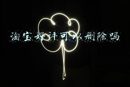 淘宝好评可以删除吗