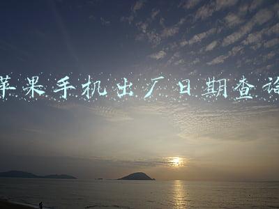 苹果手机出厂日期查询