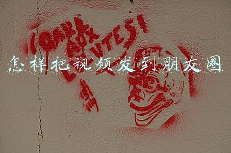 怎样把视频发到朋友圈里(微信新功能：如何把手机相册的视频发到朋友圈里)