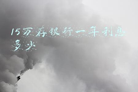 15万存银行一年利息多少