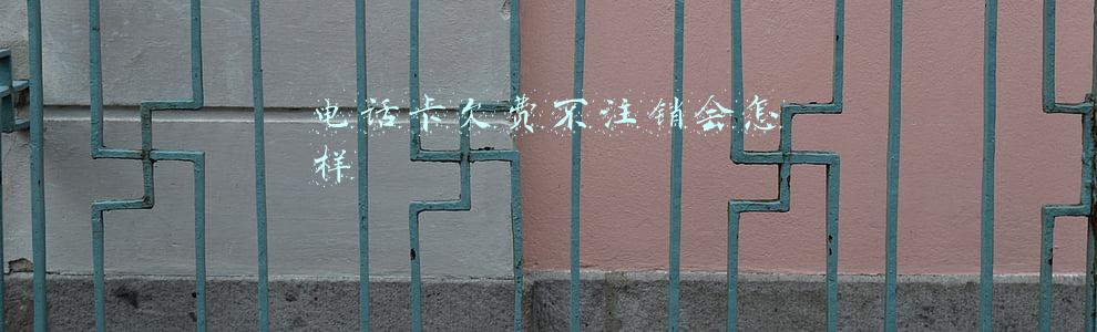 电话卡欠费不注销会怎样