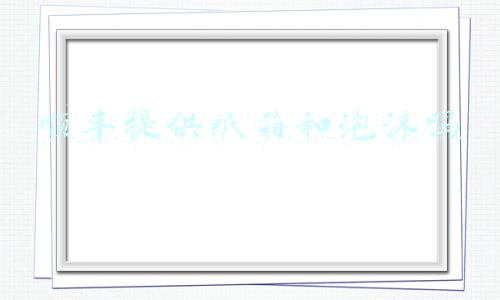 顺丰提供纸箱和泡沫吗