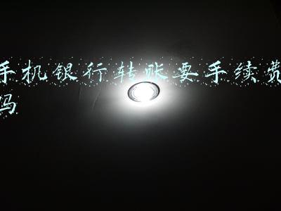 手机银行转账要手续费吗