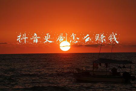 抖音短剧怎么赚钱(抖音短视频怎么赚钱?)