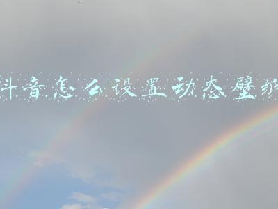 抖音怎么设置动态壁纸(抖音动态壁纸设置教程)