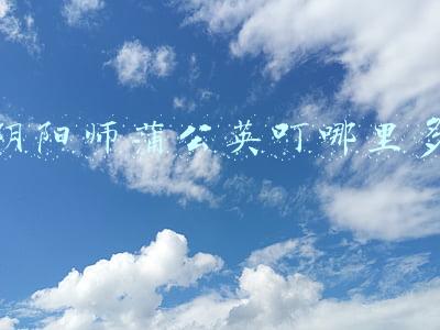 蒲公英叮阴阳师中的悬赏任务(搞趣网：阴阳师悬赏封印妖怪刷新地点 悬赏封印攻略)