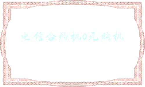 电信合约机0元购机