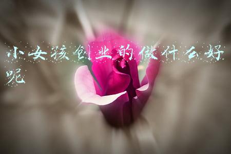 小女孩创业的做什么好呢