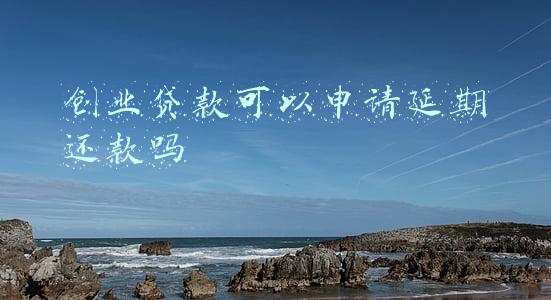 创业贷款可以申请延期还款吗