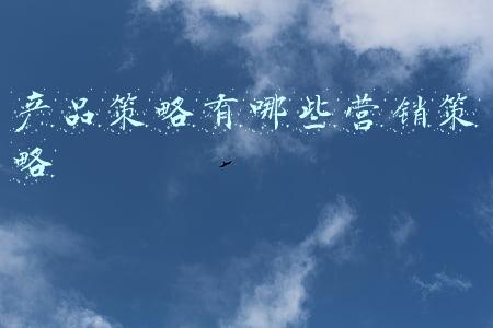 产品策略有哪些营销策略