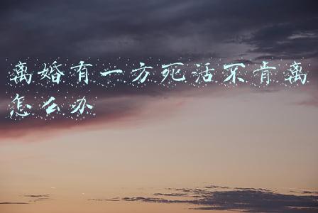 离婚有一方死活不肯离怎么办