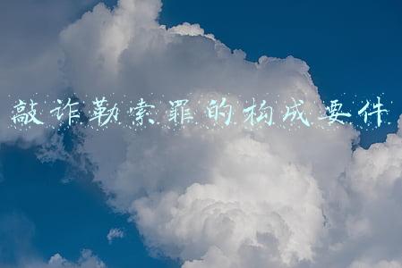 敲诈勒索罪构成条件(敲诈勒索罪的立案数额标准是多少？)