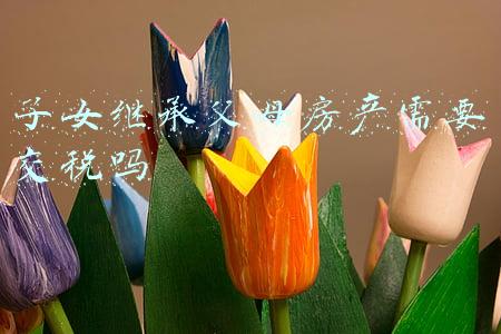 子女继承父母房产需要交税吗