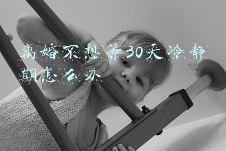 离婚不想等30天冷静期怎么办