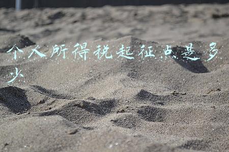 现在个人所得税起征点是多少(个人所得税的起征点是多少？)