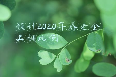 预计2020年养老金上调比例