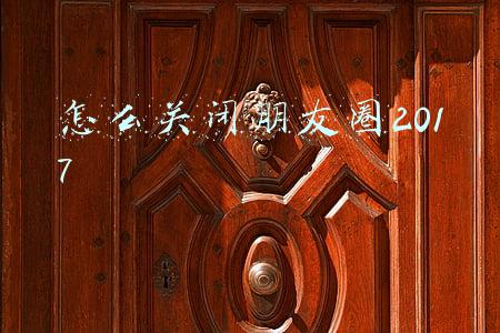 怎么关闭朋友圈2017