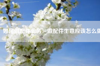 如何做配件业务：做配件生意应该怎么做