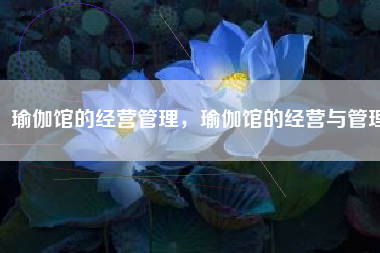 瑜伽馆的经营管理，瑜伽馆的经营与管理