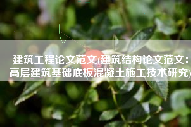 建筑工程论文范文(建筑结构论文范文：高层建筑基础底板混凝土施工技术研究)
