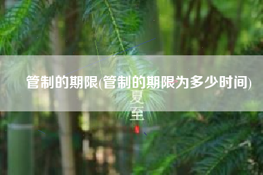管制的期限(管制的期限为多少时间)