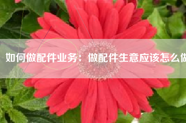 如何做配件业务：做配件生意应该怎么做